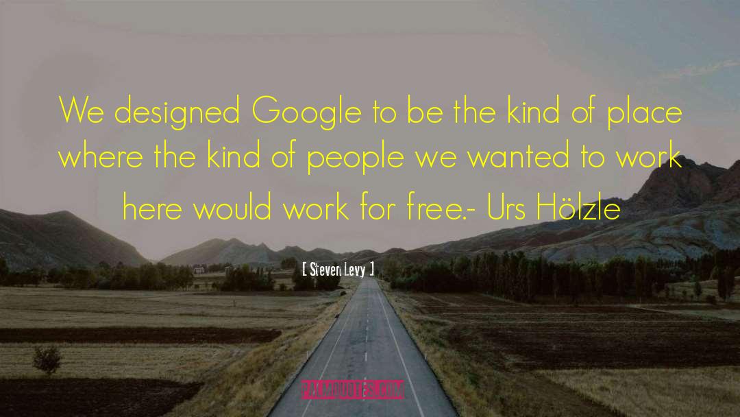 Steven Levy Quotes: We designed Google to be