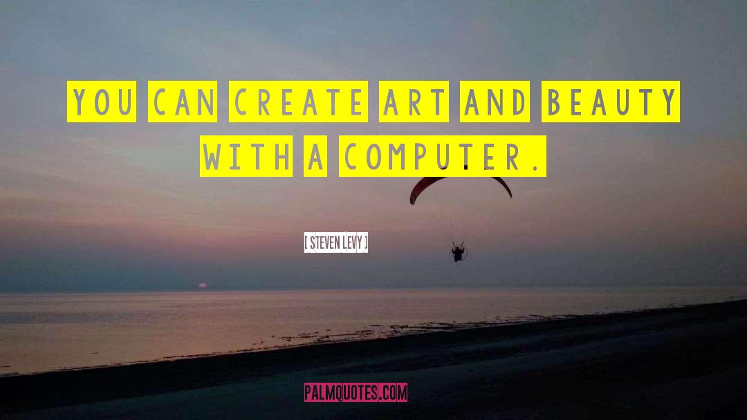 Steven Levy Quotes: You can create art and