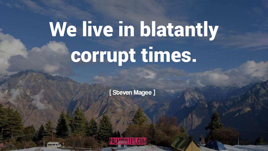 Steven Magee Quotes: We live in blatantly corrupt