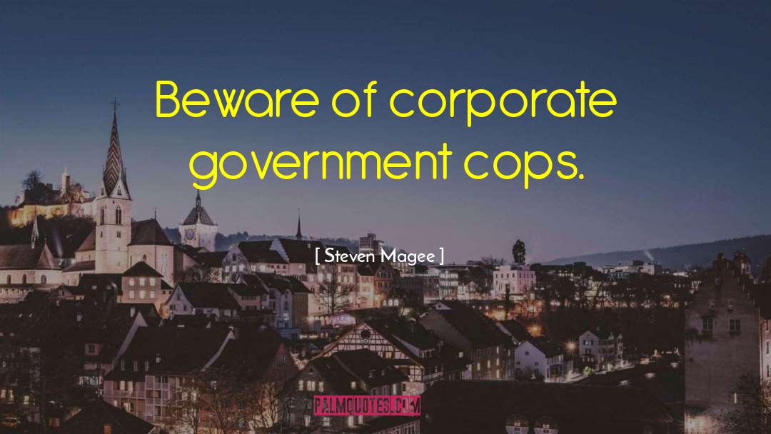 Steven Magee Quotes: Beware of corporate government cops.