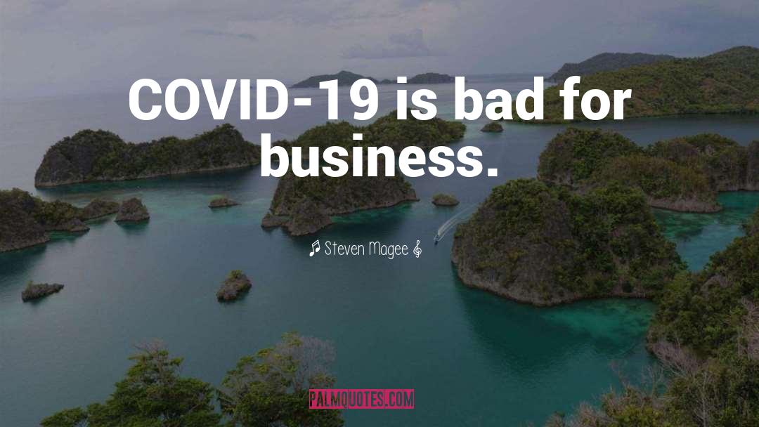 Steven Magee Quotes: COVID-19 is bad for business.