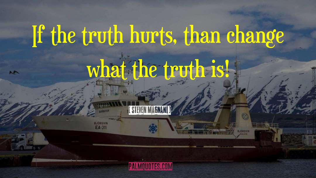 Steven Magnani Quotes: If the truth hurts, than