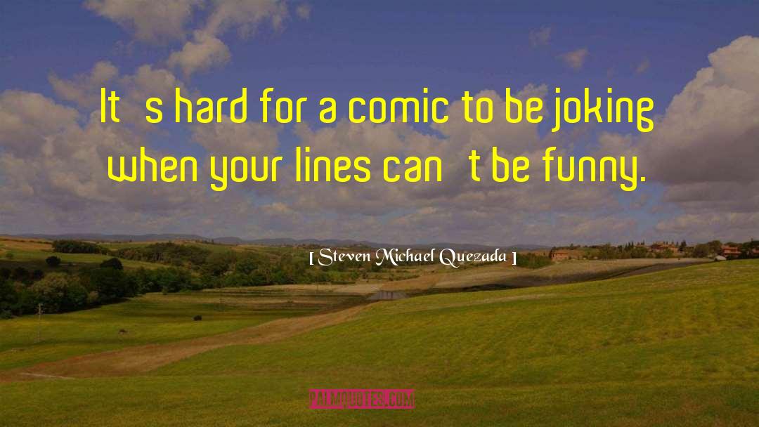 Steven Michael Quezada Quotes: It's hard for a comic