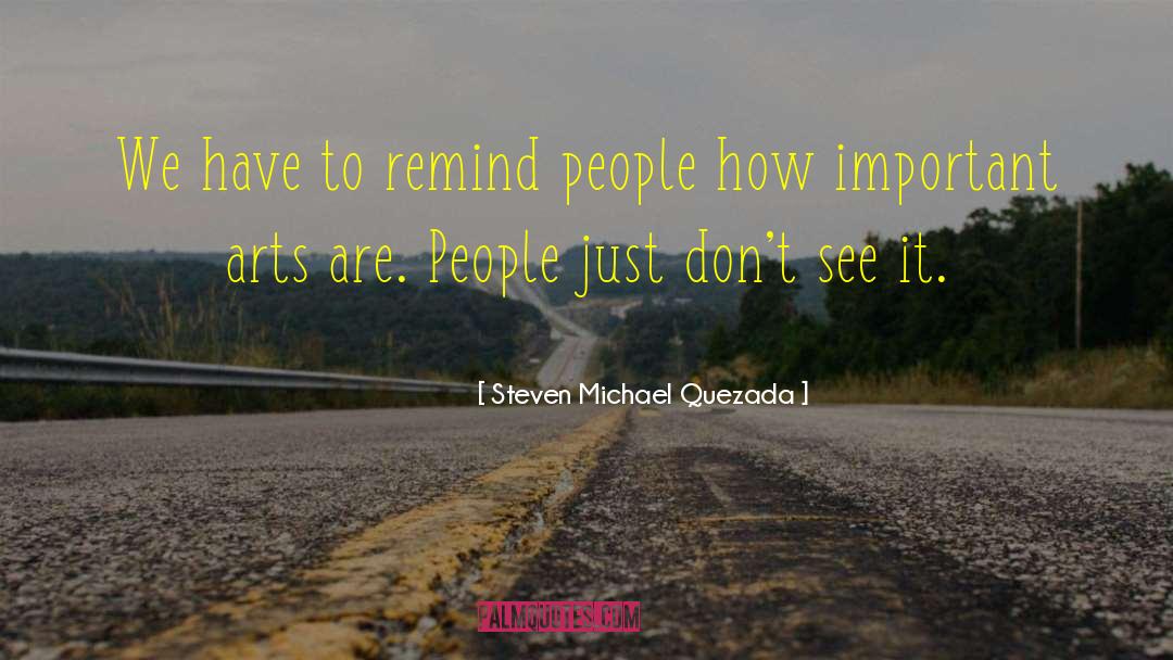 Steven Michael Quezada Quotes: We have to remind people