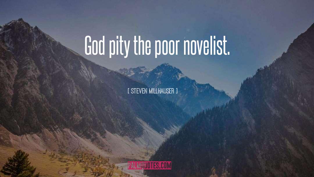 Steven Millhauser Quotes: God pity the poor novelist.
