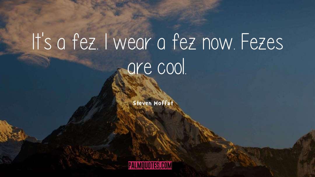 Steven Moffat Quotes: It's a fez. I wear