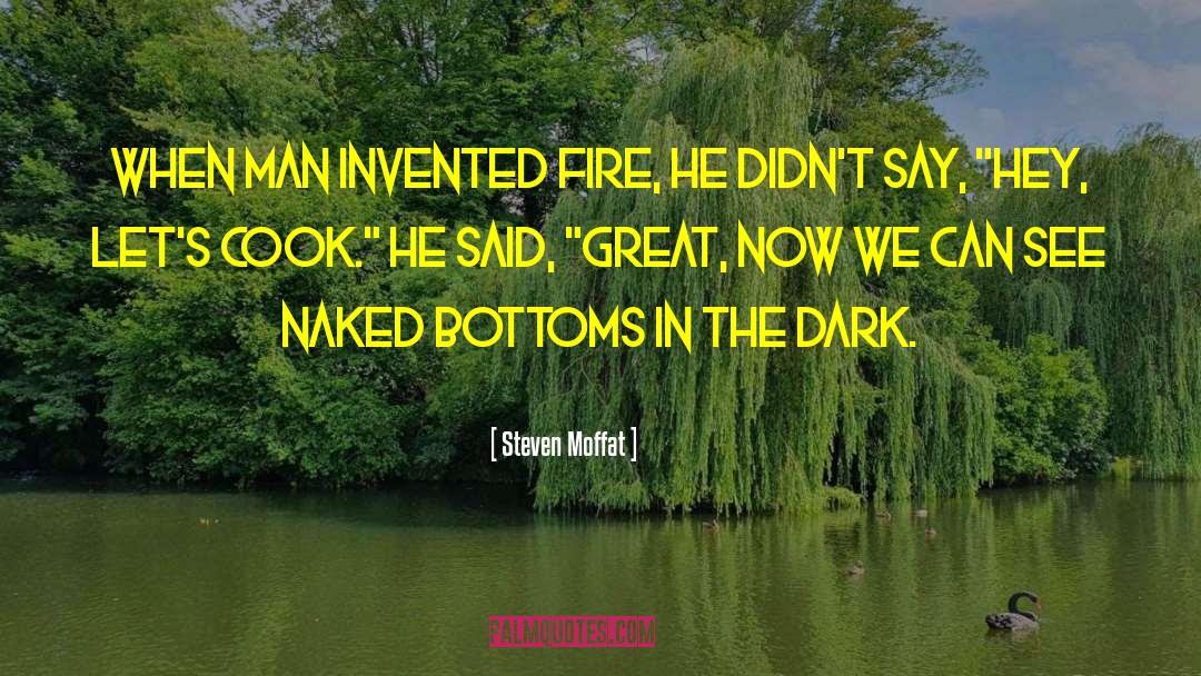 Steven Moffat Quotes: When man invented fire, he