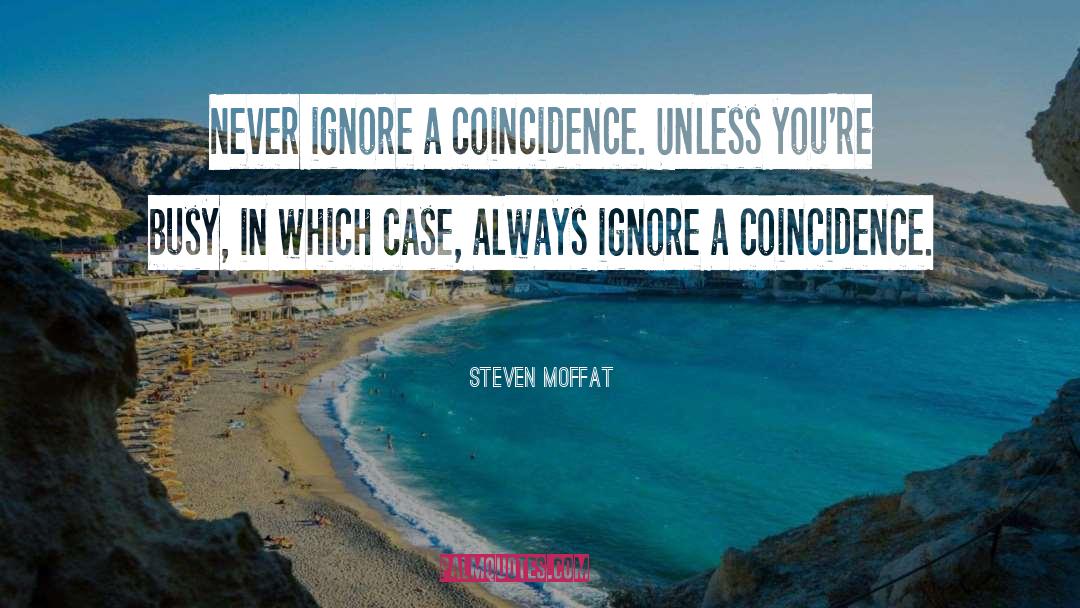 Steven Moffat Quotes: Never ignore a coincidence. Unless