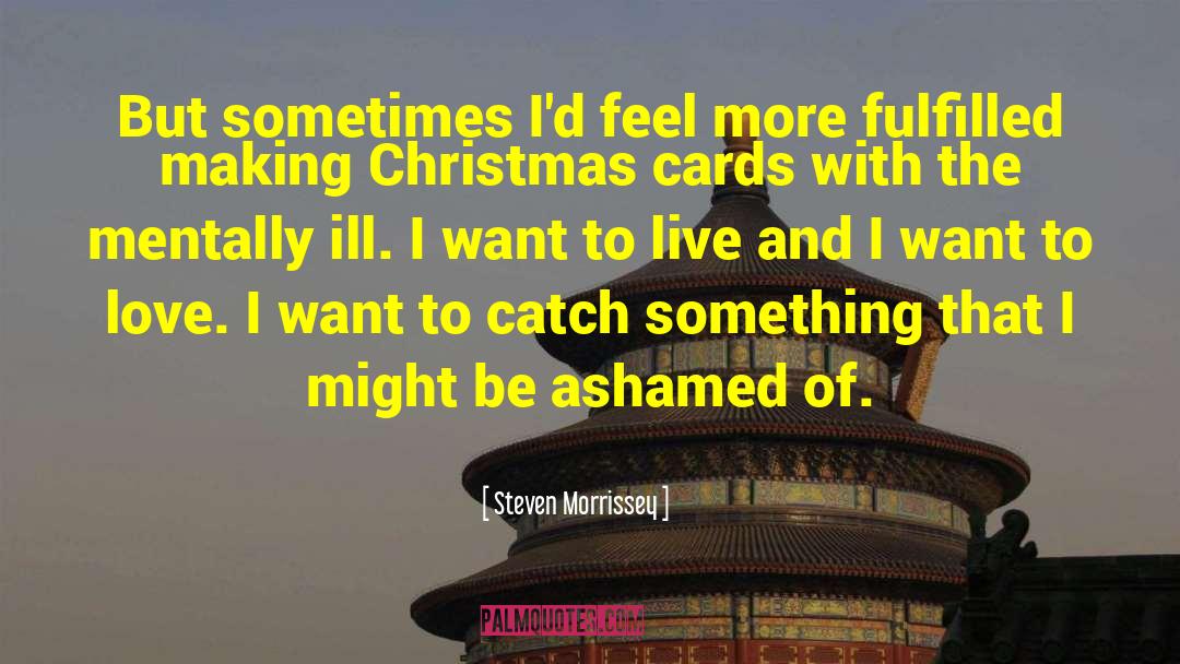 Steven Morrissey Quotes: But sometimes I'd feel more