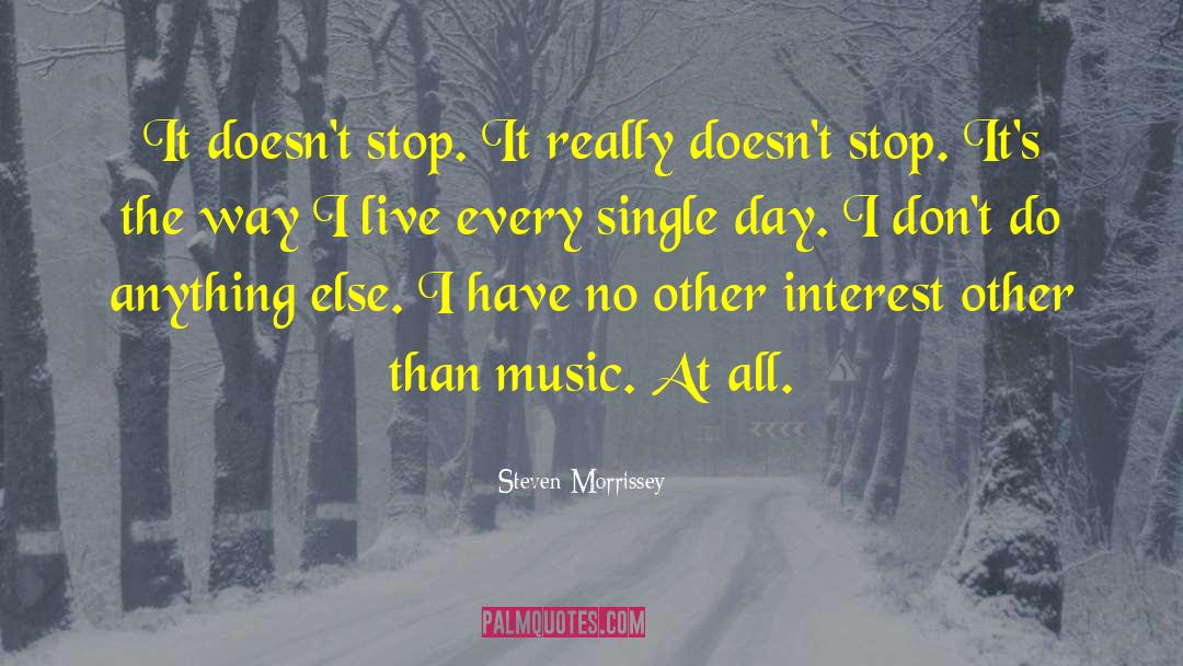 Steven Morrissey Quotes: It doesn't stop. It really