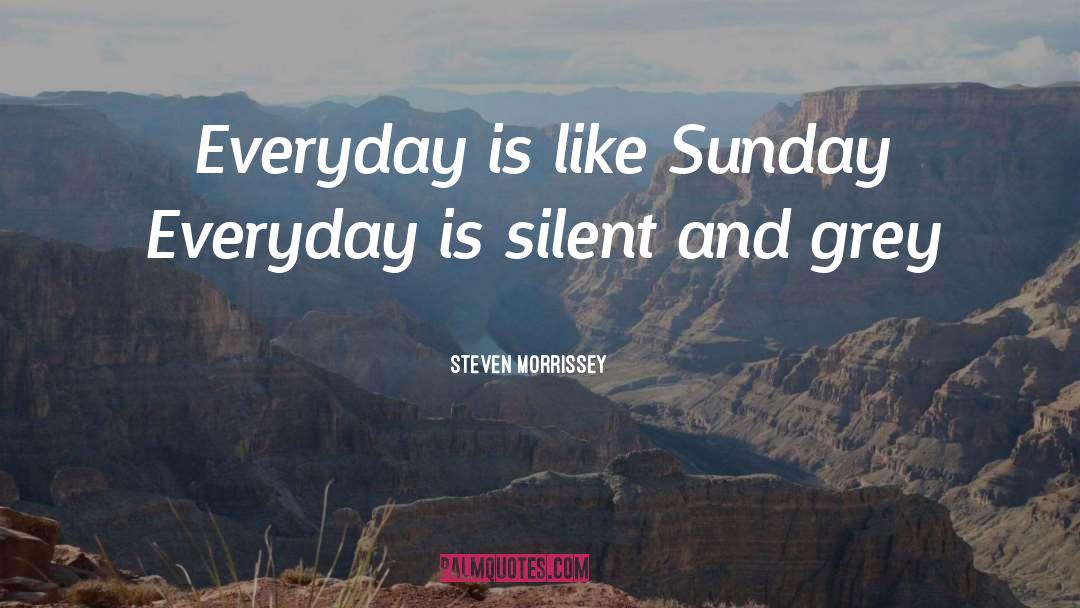 Steven Morrissey Quotes: Everyday is like Sunday <br>