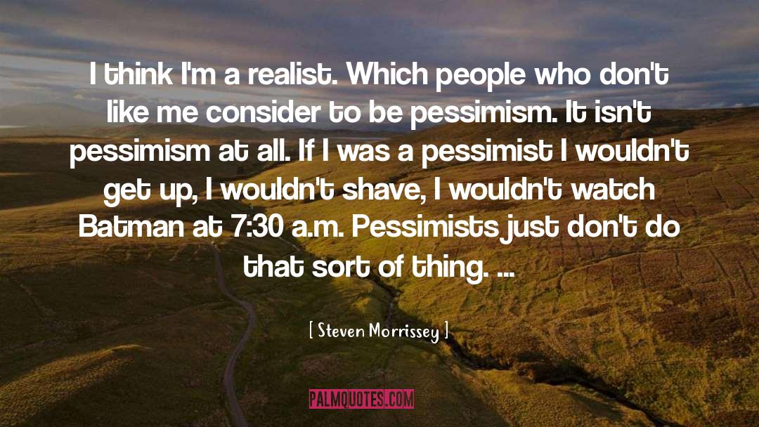 Steven Morrissey Quotes: I think I'm a realist.