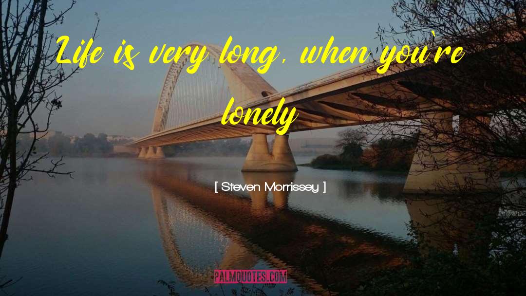 Steven Morrissey Quotes: Life is very long, when