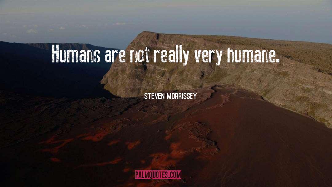 Steven Morrissey Quotes: Humans are not really very