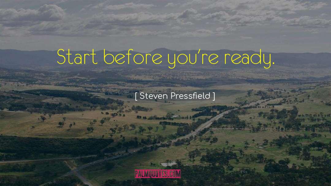 Steven Pressfield Quotes: Start before you're ready.