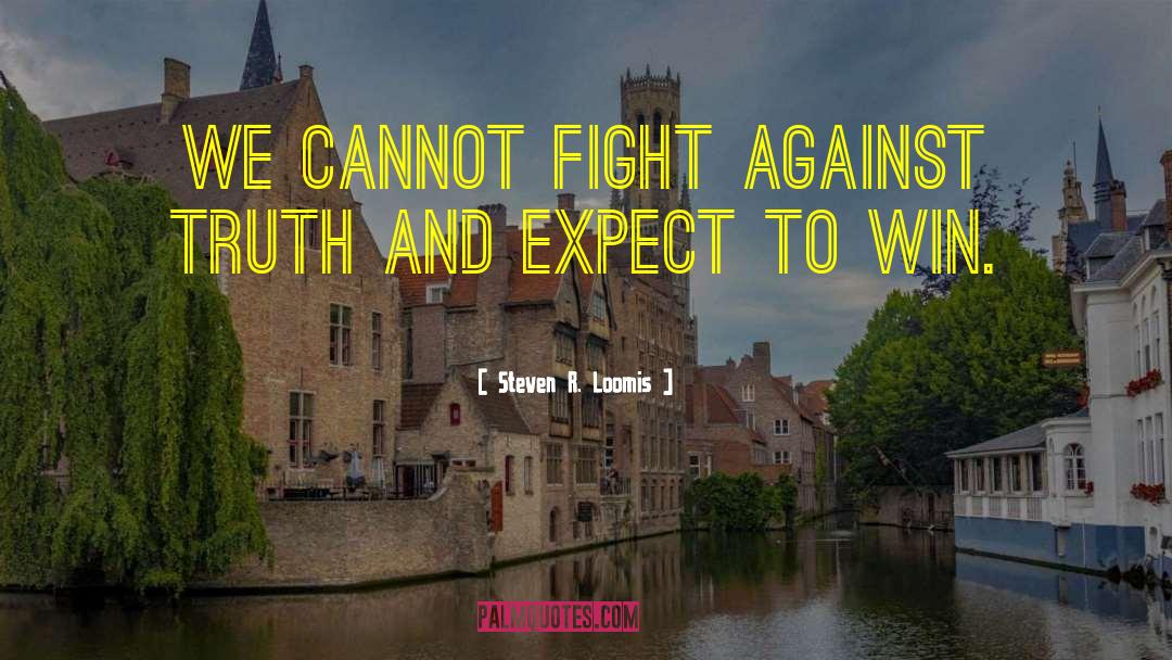 Steven R. Loomis Quotes: We cannot fight against truth