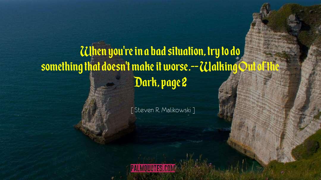 Steven R. Malikowski Quotes: When you're in a bad