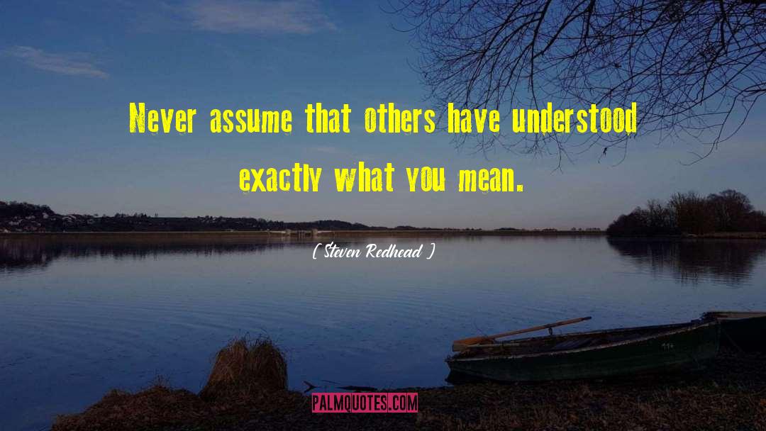 Steven Redhead Quotes: Never assume that others have