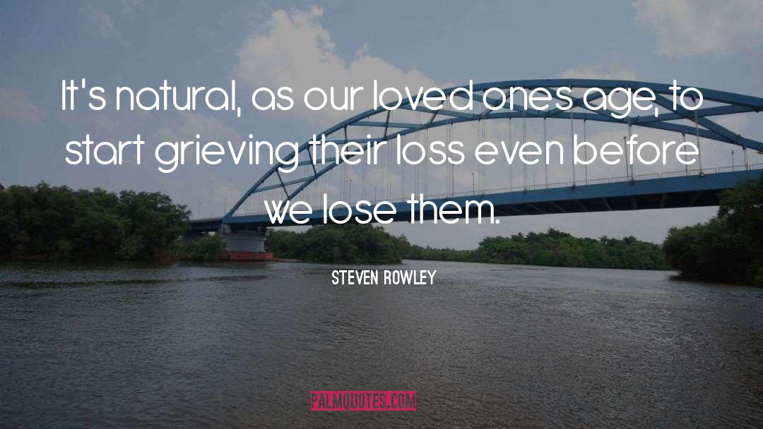 Steven Rowley Quotes: It's natural, as our loved