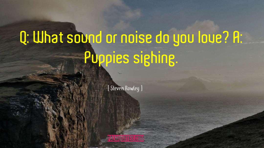 Steven Rowley Quotes: Q: What sound or noise