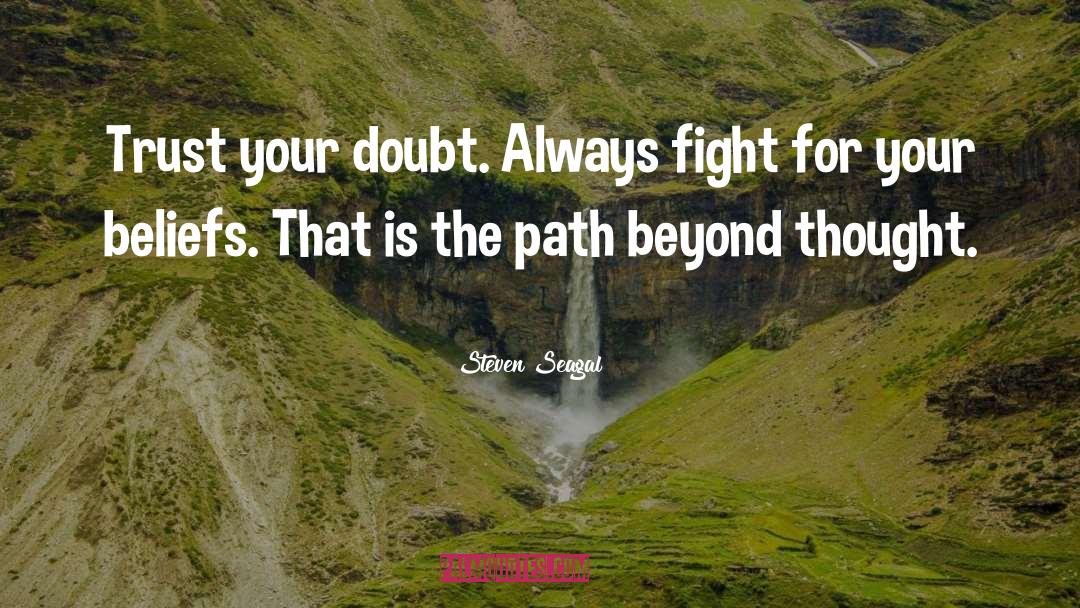 Steven Seagal Quotes: Trust your doubt. Always fight