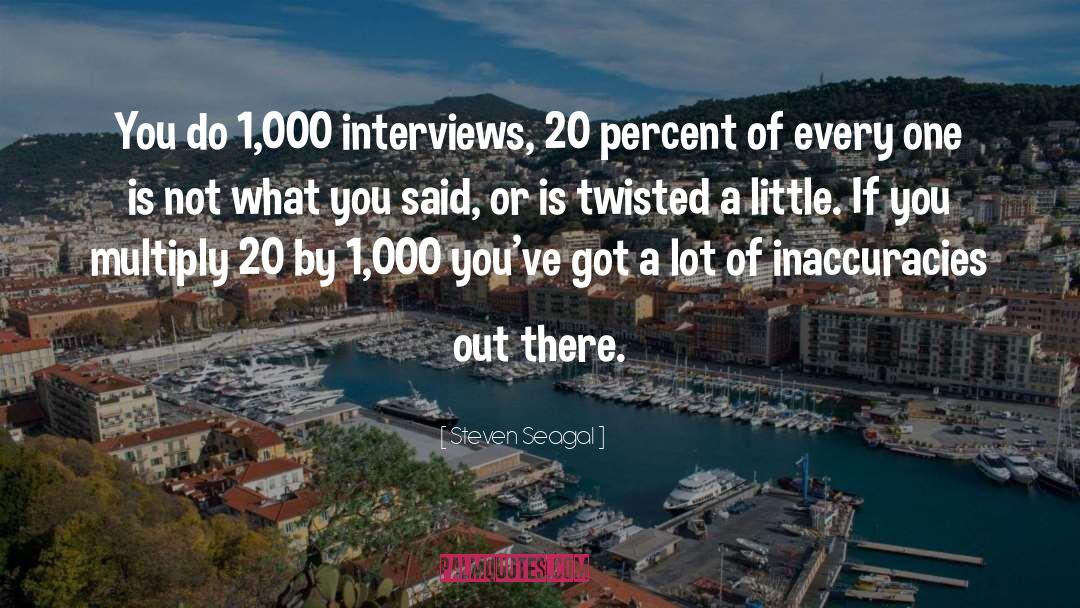 Steven Seagal Quotes: You do 1,000 interviews, 20