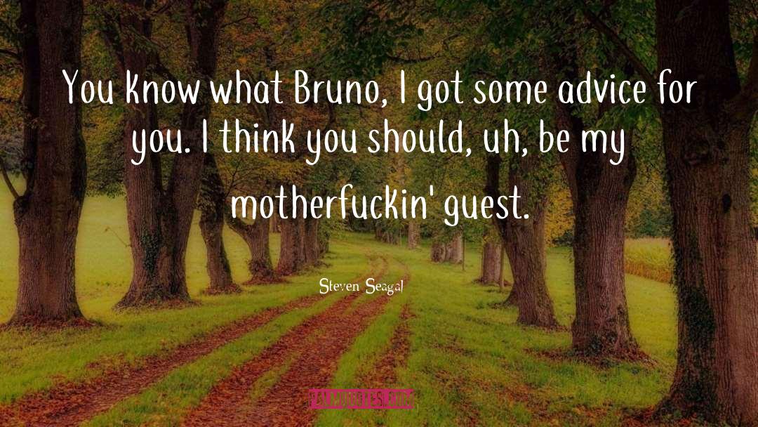 Steven Seagal Quotes: You know what Bruno, I