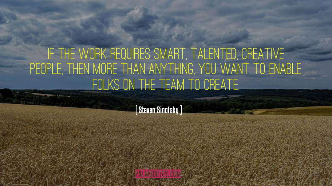Steven Sinofsky Quotes: If the work requires smart,