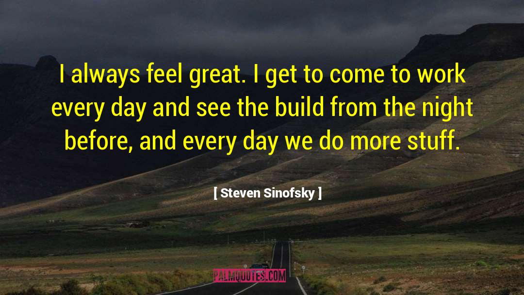 Steven Sinofsky Quotes: I always feel great. I