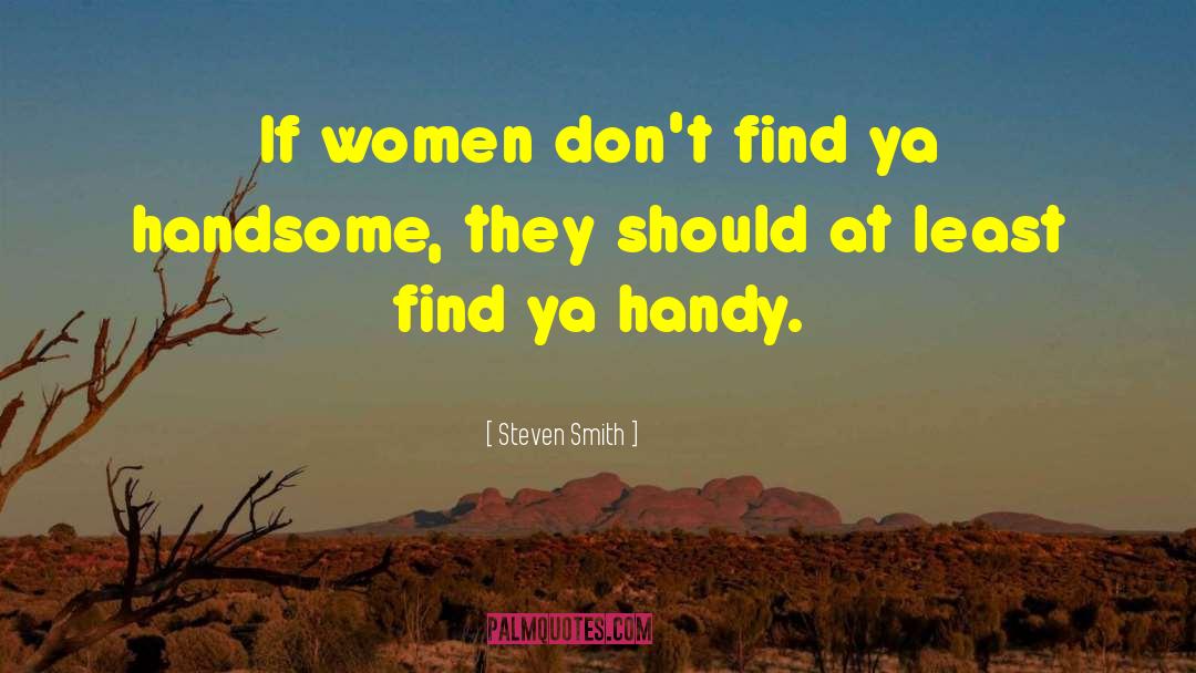 Steven Smith Quotes: If women don't find ya