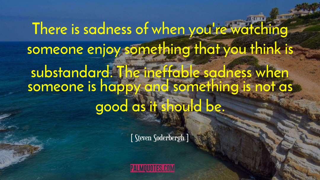 Steven Soderbergh Quotes: There is sadness of when