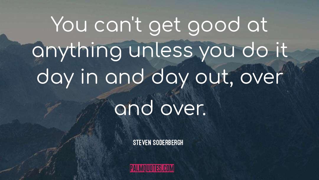 Steven Soderbergh Quotes: You can't get good at