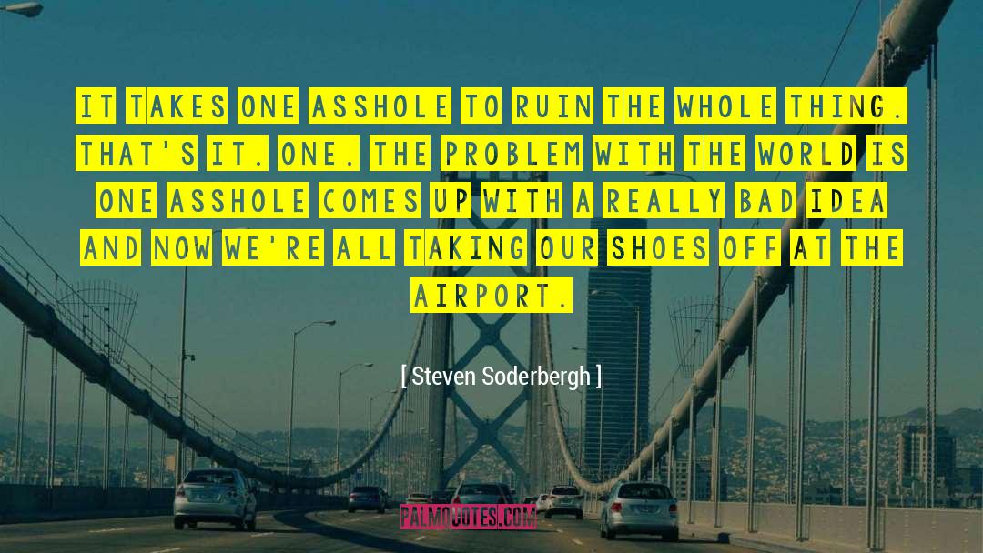 Steven Soderbergh Quotes: It takes one asshole to