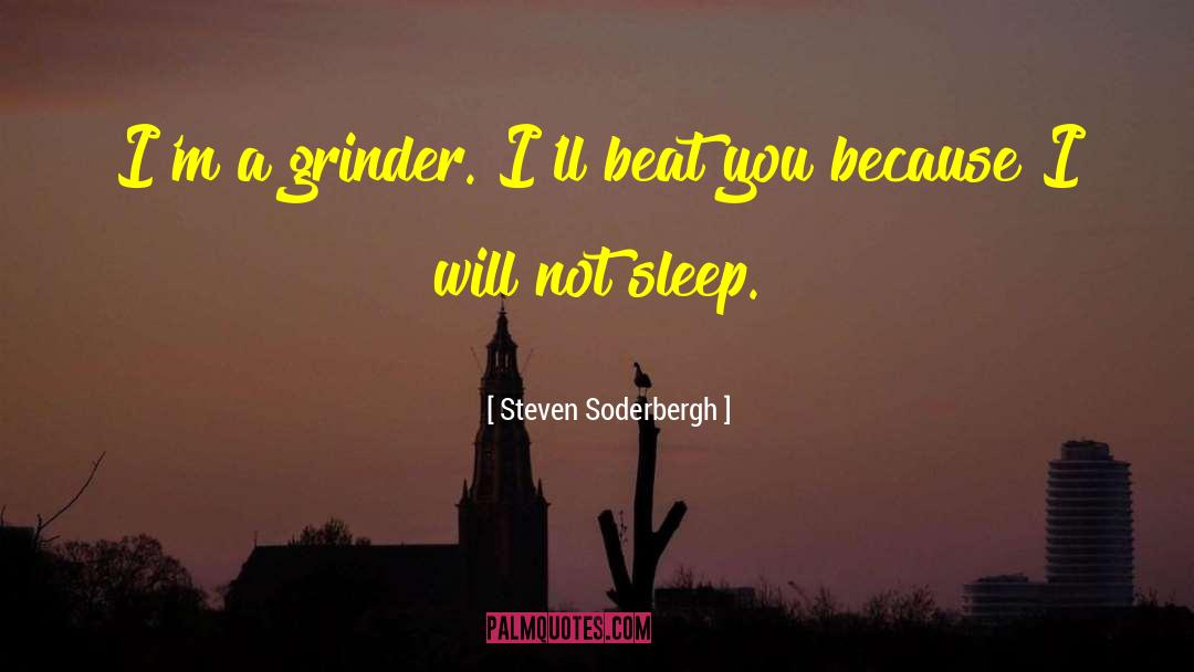 Steven Soderbergh Quotes: I'm a grinder. I'll beat