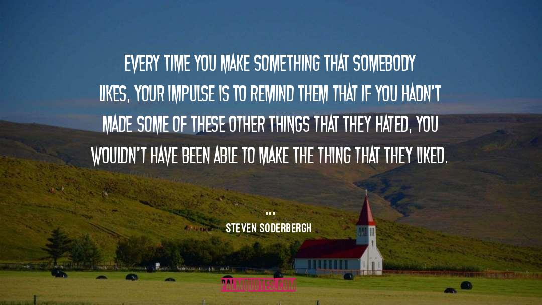 Steven Soderbergh Quotes: Every time you make something