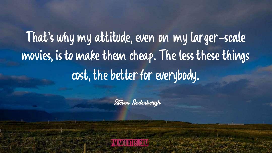 Steven Soderbergh Quotes: That's why my attitude, even