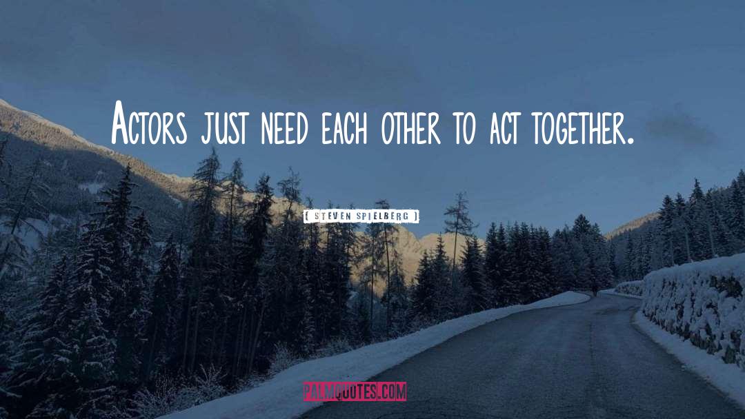 Steven Spielberg Quotes: Actors just need each other