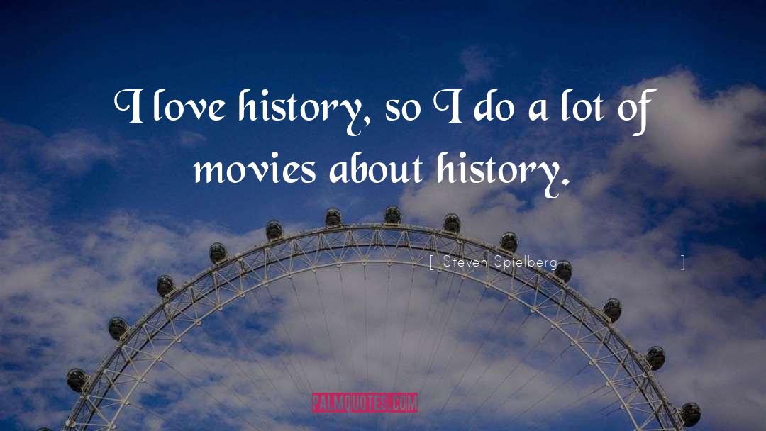 Steven Spielberg Quotes: I love history, so I