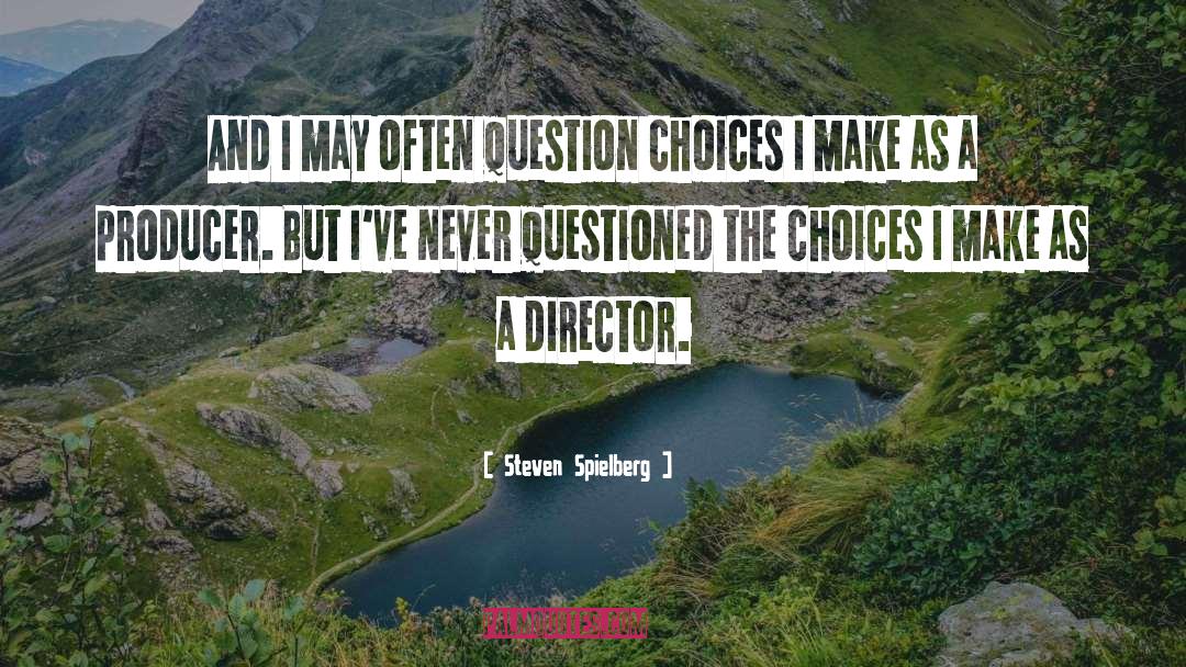 Steven Spielberg Quotes: And I may often question