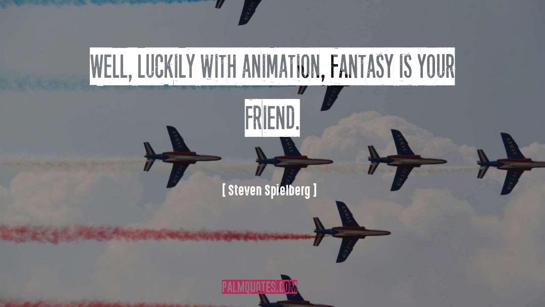 Steven Spielberg Quotes: Well, luckily with animation, fantasy