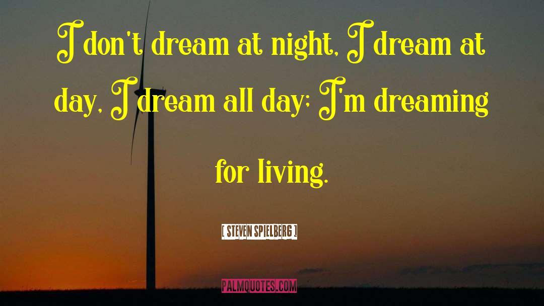 Steven Spielberg Quotes: I don't dream at night,