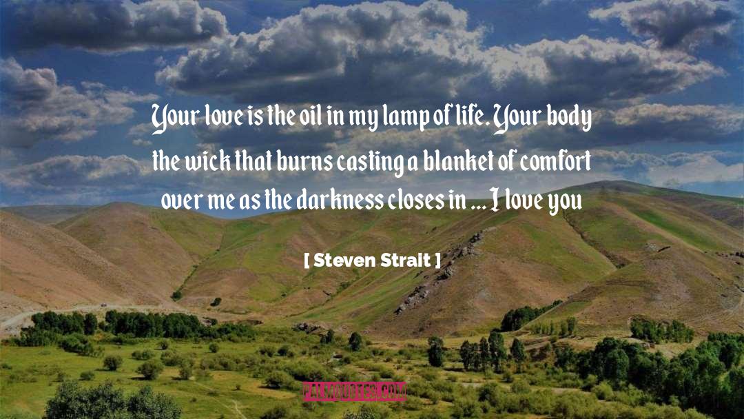 Steven Strait Quotes: Your love is the oil