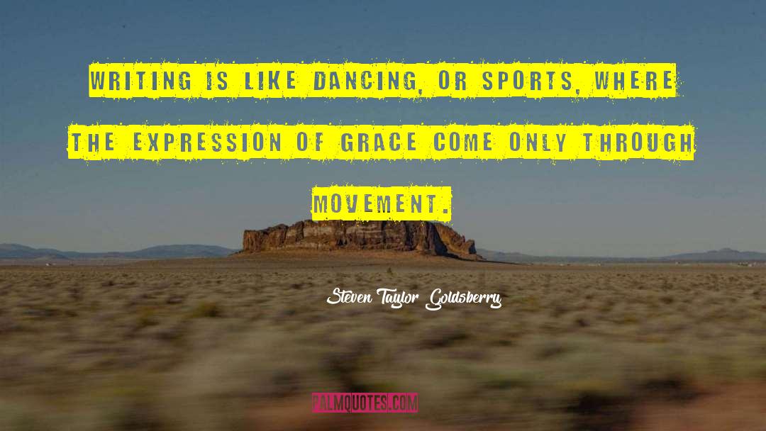 Steven Taylor Goldsberry Quotes: Writing is like dancing, or