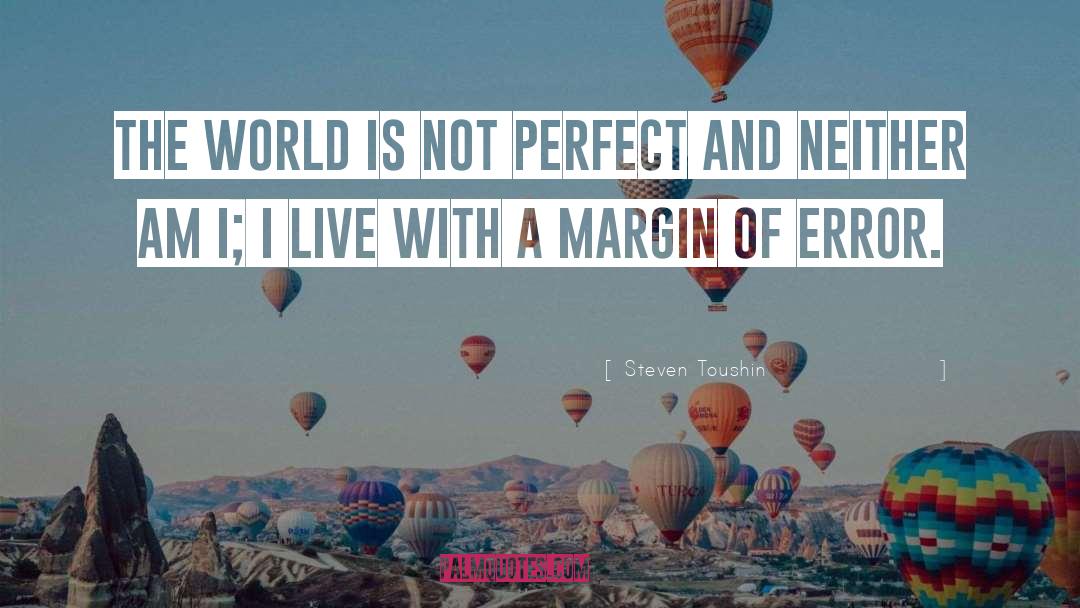 Steven Toushin Quotes: The world is not perfect