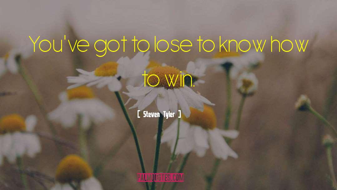 Steven Tyler Quotes: You've got to lose to