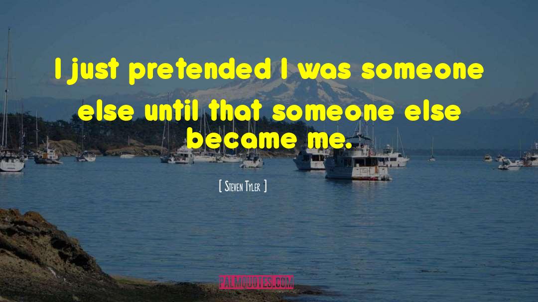 Steven Tyler Quotes: I just pretended I was