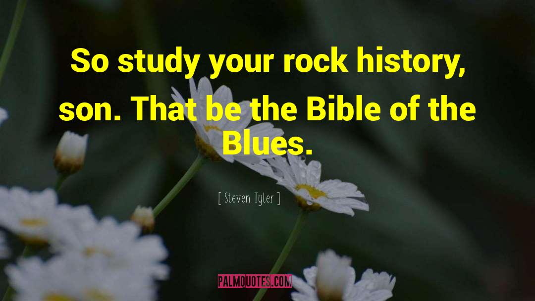 Steven Tyler Quotes: So study your rock history,