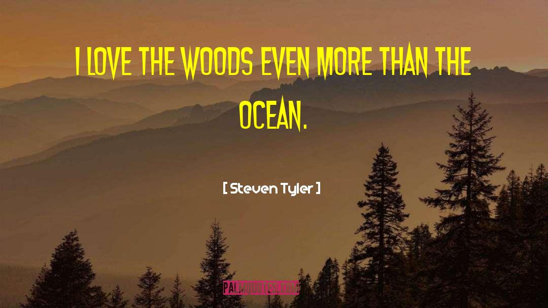 Steven Tyler Quotes: I love the woods even