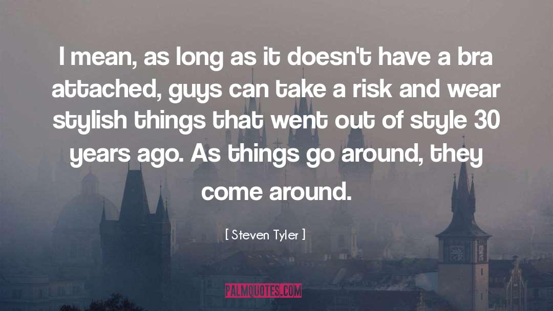 Steven Tyler Quotes: I mean, as long as