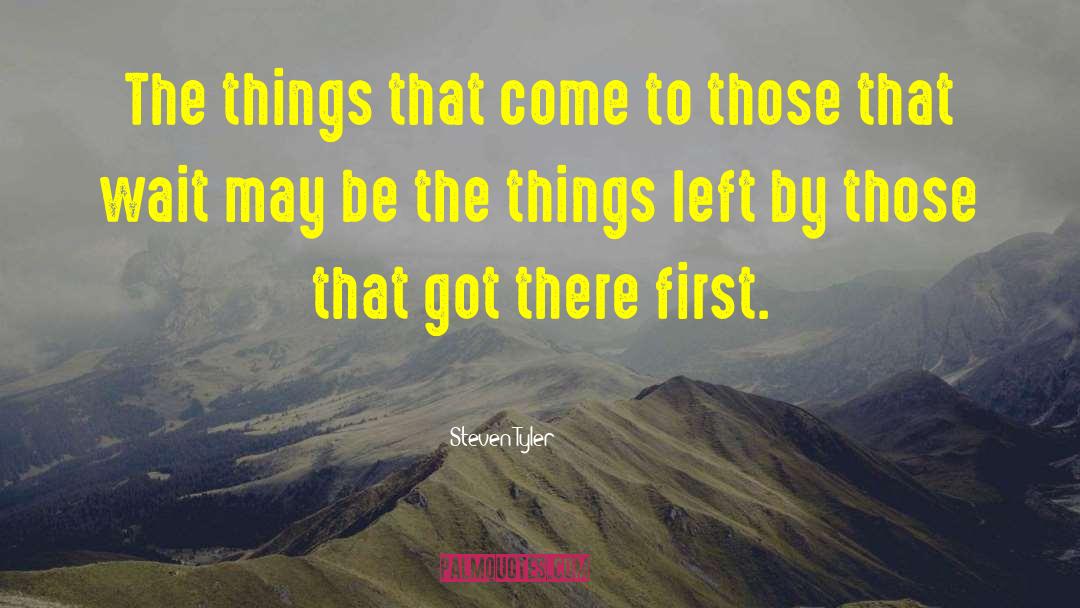 Steven Tyler Quotes: The things that come to